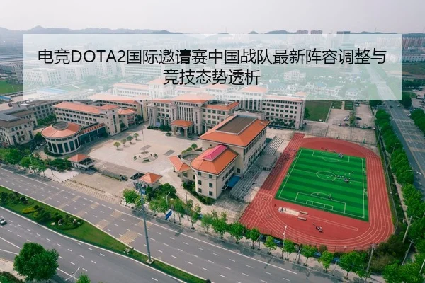 电竞DOTA2国际邀请赛中国战队最新阵容调整与竞技态势透析