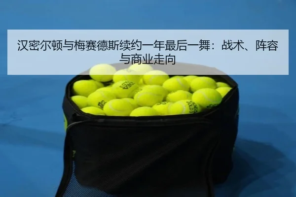 han-mi-er-dun-yu-mei-sai-de-si-xu-yue-yi-nian-zui-hou-yi-wu-zhan-shu-zhen-rong-yu-shang-ye-zou-xiang-3-165.jpg