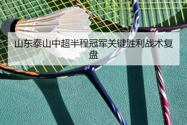 山东泰山中超半程冠军关键胜利战术复盘
